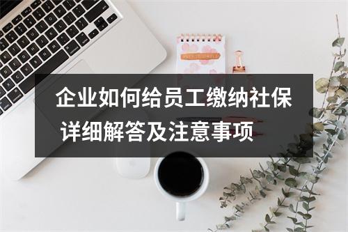 企业如何给员工缴纳社保 详细解答及注意事项
