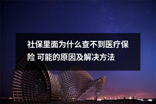 社保里面为什么查不到医疗保险 可能的原因及解决方法