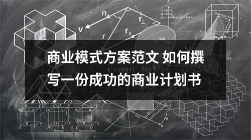 商业模式方案范文 如何撰写一份成功的商业计划书
