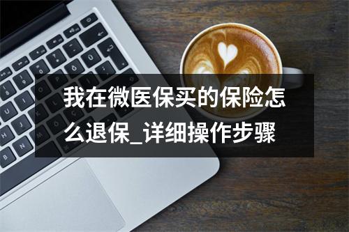 我在微医保买的保险怎么退保_详细操作步骤