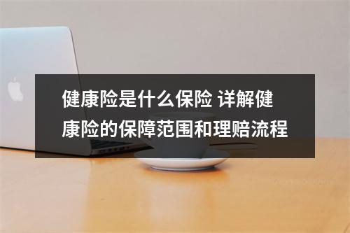 健康险是什么保险 详解健康险的保障范围和理赔流程