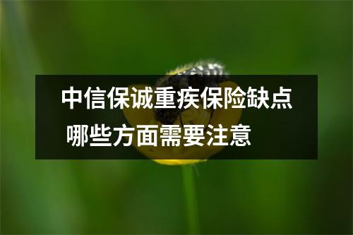 中信保诚重疾保险缺点 哪些方面需要注意