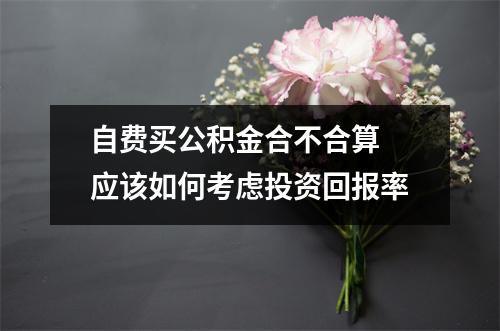 自费买公积金合不合算 应该如何考虑投资回报率
