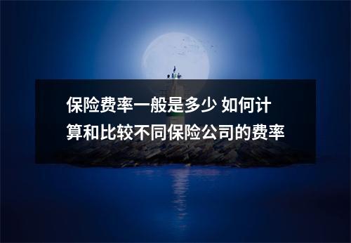 保险费率一般是多少 如何计算和比较不同保险公司的费率