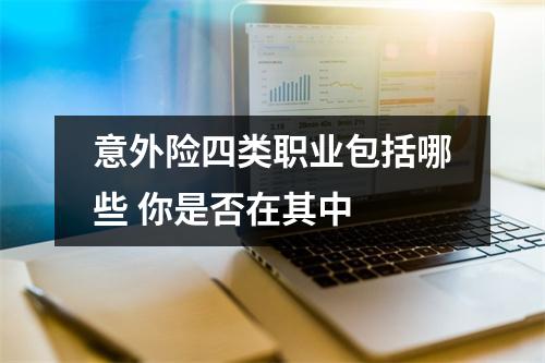 意外险四类职业包括哪些 你是否在其中 
