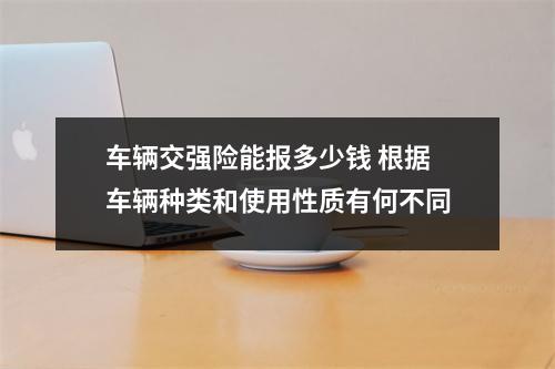 车辆交强险能报多少钱 根据车辆种类和使用性质有何不同