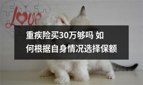 重疾险买30万够吗 如何根据自身情况选择保额