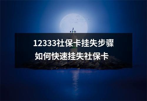 12333社保卡挂失步骤 如何快速挂失社保卡 