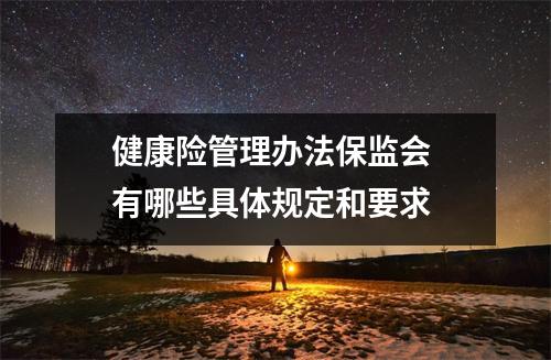 健康险管理办法保监会 有哪些具体规定和要求 