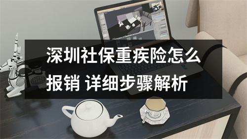深圳社保重疾险怎么报销 详细步骤解析