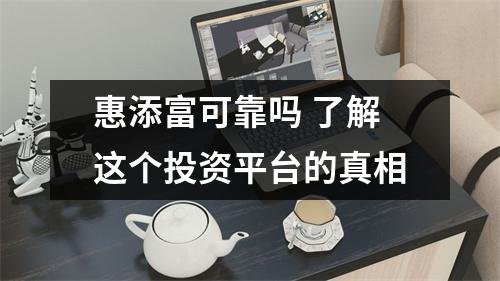 惠添富可靠吗 了解这个投资平台的真相