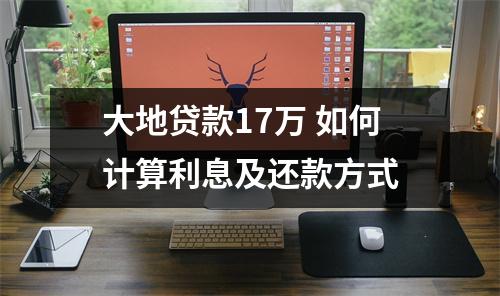 大地贷款17万 如何计算利息及还款方式