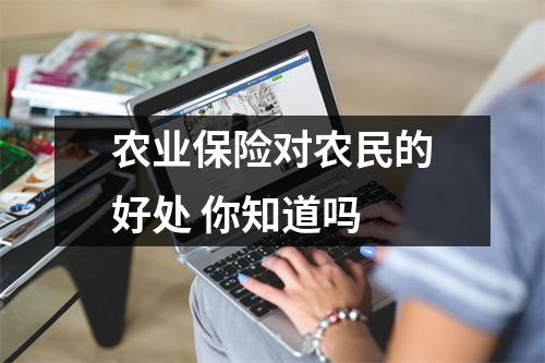 农业保险对农民的好处 你知道吗 