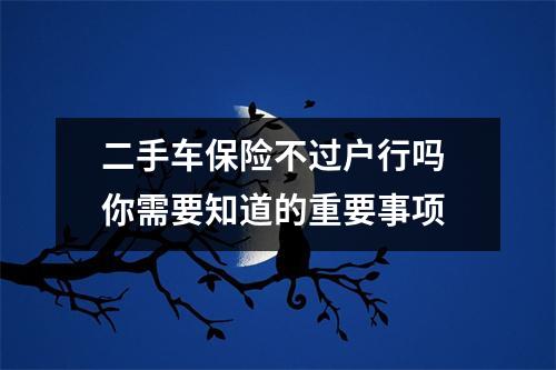 二手车保险不过户行吗 你需要知道的重要事项