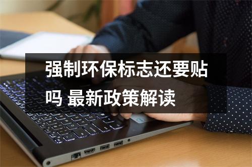 强制环保标志还要贴吗 最新政策解读