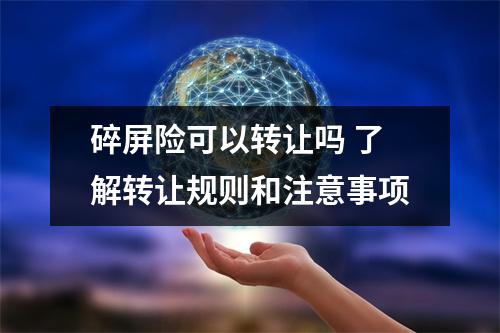 碎屏险可以转让吗 了解转让规则和注意事项