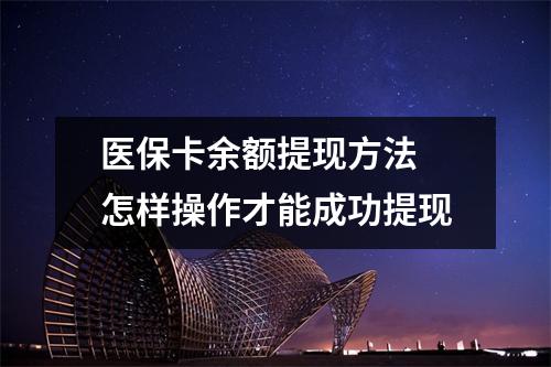 医保卡余额提现方法 怎样操作才能成功提现