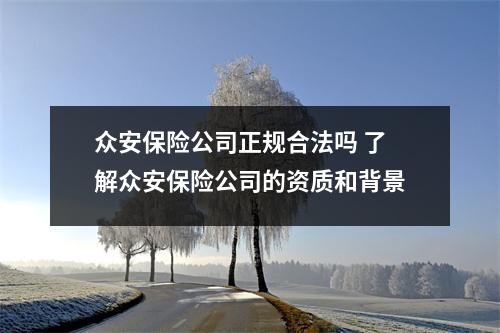 众安保险公司正规合法吗 了解众安保险公司的资质和背景