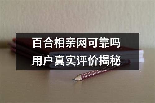 百合相亲网可靠吗 用户真实评价揭秘
