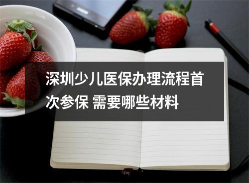 深圳少儿医保办理流程首次参保 需要哪些材料 