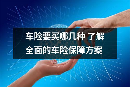 车险要买哪几种 了解全面的车险保障方案