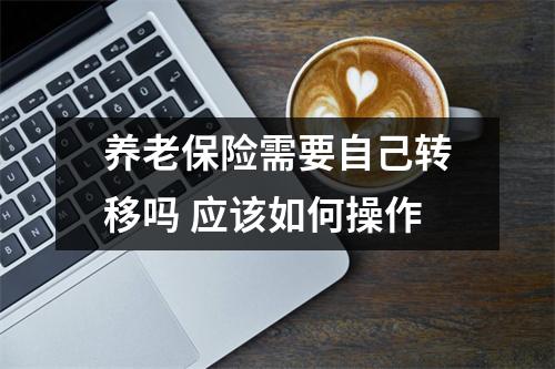养老保险需要自己转移吗 应该如何操作
