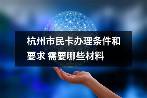 杭州市民卡办理条件和要求 需要哪些材料 