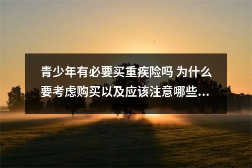 青少年有必要买重疾险吗 为什么要考虑购买以及应该注意哪些问题