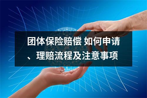 团体保险赔偿 如何申请、理赔流程及注意事项