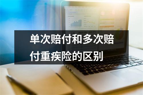 单次赔付和多次赔付重疾险的区别