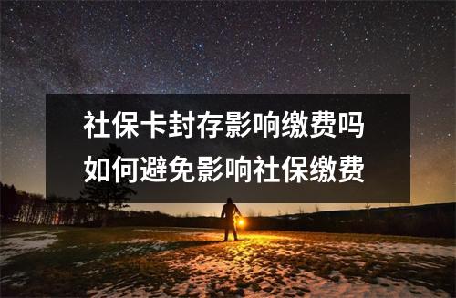 社保卡封存影响缴费吗 如何避免影响社保缴费