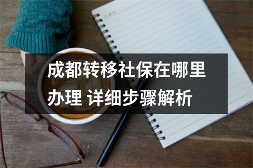 成都转移社保在哪里办理 详细步骤解析