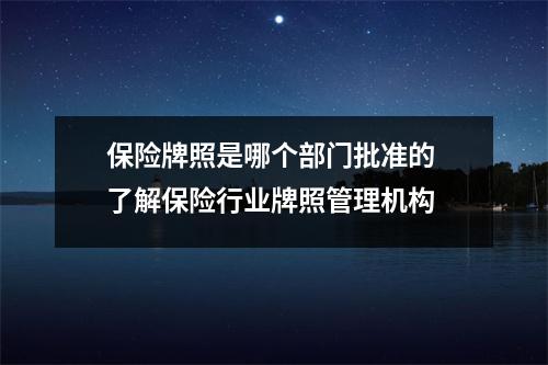 保险牌照是哪个部门批准的 了解保险行业牌照管理机构