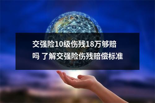 交强险10级伤残18万够赔吗 了解交强险伤残赔偿标准