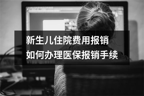 新生儿住院费用报销 如何办理医保报销手续