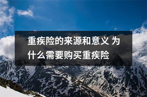 重疾险的来源和意义 为什么需要购买重疾险