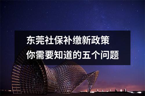 东莞社保补缴新政策 你需要知道的五个问题