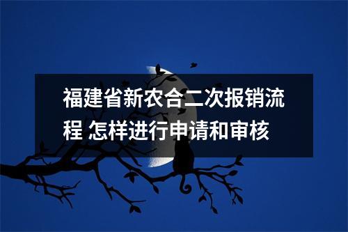 福建省新农合二次报销流程 怎样进行申请和审核