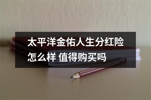太平洋金佑人生分红险怎么样 值得购买吗 