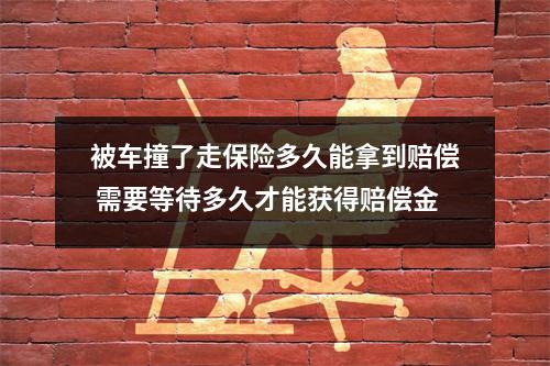 被车撞了走保险多久能拿到赔偿 需要等待多久才能获得赔偿金