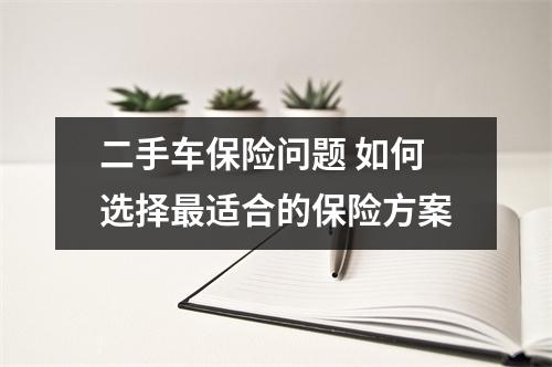 二手车保险问题 如何选择最适合的保险方案
