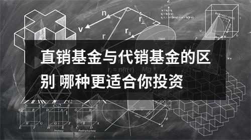 直销基金与代销基金的区别 哪种更适合你投资