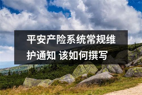 平安产险系统常规维护通知 该如何撰写