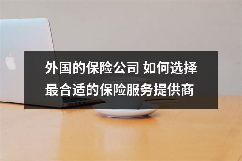 外国的保险公司 如何选择最合适的保险服务提供商