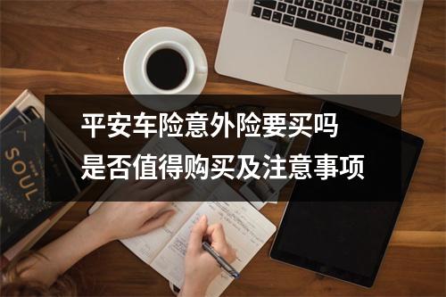 平安车险意外险要买吗 是否值得购买及注意事项