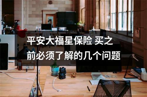 平安大福星保险 买之前必须了解的几个问题
