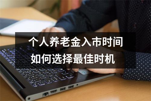 个人养老金入市时间 如何选择最佳时机