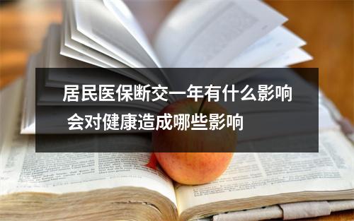 居民医保断交一年有什么影响 会对健康造成哪些影响 