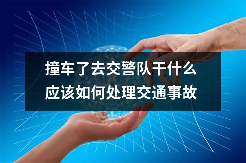 撞车了去交警队干什么 应该如何处理交通事故
