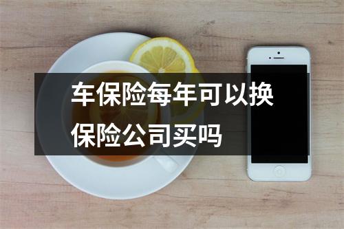 车保险每年可以换保险公司买吗 